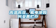 高温高湿，蓄电池如何妥善贮存