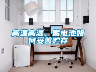 常见问题高温高湿，蓄电池如何妥善贮存