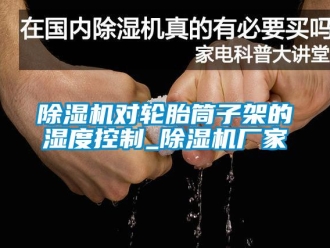 企业新闻除湿机对轮胎筒子架的湿度控制_除湿机厂家