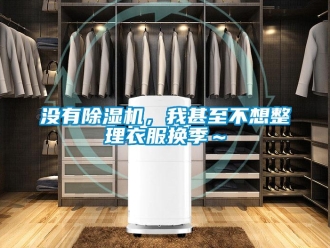 行业新闻没有除湿机，我甚至不想整理衣服换季～