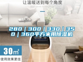 企业新闻280｜300｜330｜350｜360平方米用除湿机