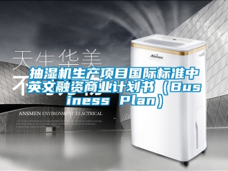 企业新闻抽湿机生产项目国际标准中英文融资商业计划书（Business Plan）