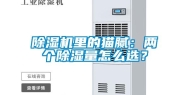 除湿机里的猫腻：两个除湿量怎么选？