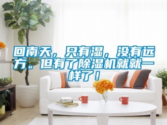 行业新闻回南天，只有湿，没有远方。但有了除湿机就就一样了！