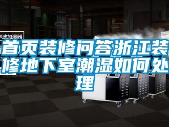 企业新闻首页装修问答浙江装修地下室潮湿如何处理