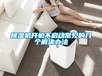 常见问题除湿机开机不启动常见的几个解决办法