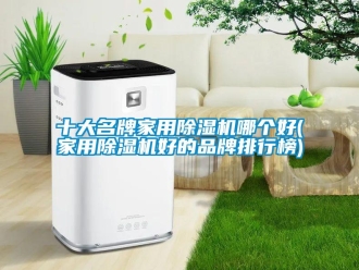 企业新闻十大名牌家用除湿机哪个好(家用除湿机好的品牌排行榜)