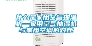什么是家用空气抽湿机—家用空气抽湿机与家用空调的对比