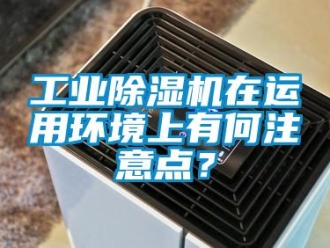 企业新闻工业除湿机在运用环境上有何注意点？