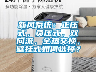 企业新闻新风系统：正压式，负压式，双向流，全热交换，壁挂式如何选择？