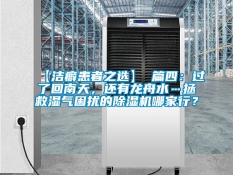 企业新闻【洁癖患者之选】 篇四：过了回南天，还有龙舟水…拯救湿气困扰的除湿机哪家行？