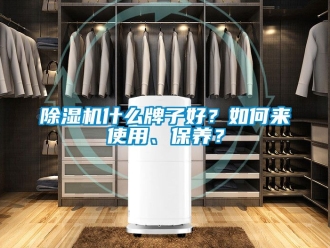 行业新闻除湿机什么牌子好？如何来使用、保养？