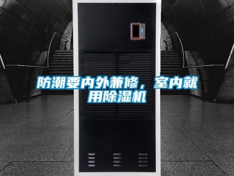 企业新闻防潮要内外兼修，室内就用除湿机