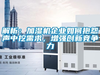 常见问题解析：加湿机企业如何抱怨声中挖需求，增强创新竞争力