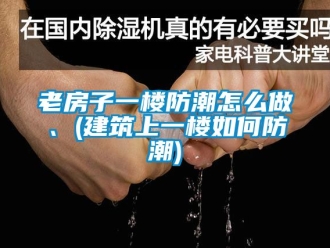 常见问题老房子一楼防潮怎么做、(建筑上一楼如何防潮)
