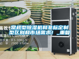企业新闻常规型除湿机和非标定制型区别和市场需求！_重复
