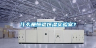 什么是恒温恒湿实验室？