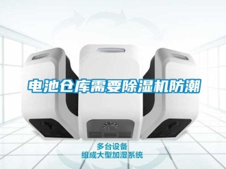 企业新闻电池仓库需要除湿机防潮