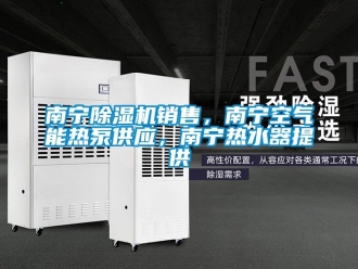 行业新闻南宁除湿机销售，南宁空气能热泵供应，南宁热水器提供