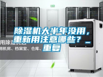 企业新闻除湿机大半年没用，重新用注意哪些？_重复