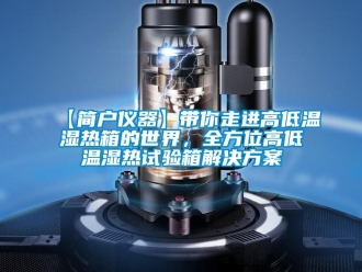 常见问题【简户仪器】带你走进高低温湿热箱的世界，全方位高低温湿热试验箱解决方案