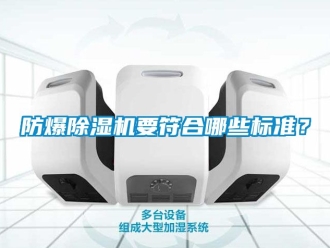 企业新闻防爆除湿机要符合哪些标准？