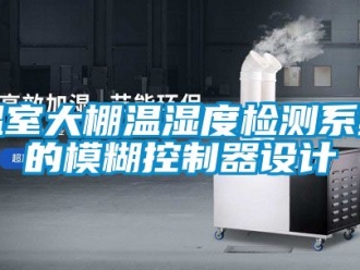 企业新闻温室大棚温湿度检测系统的模糊控制器设计