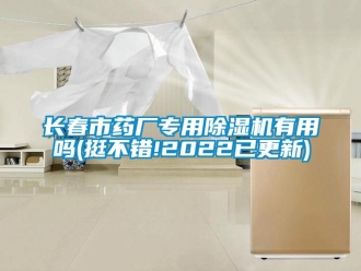 行业新闻长春市药厂专用除湿机有用吗(挺不错!2022已更新)
