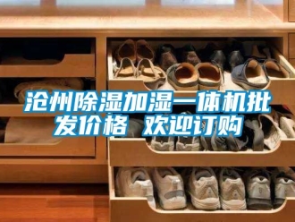 企业新闻沧州除湿加湿一体机批发价格 欢迎订购
