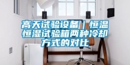 高天试验设备｜恒温恒湿试验箱两种冷却方式的对比