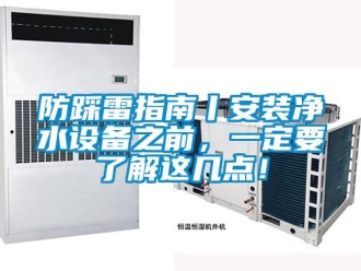 企业新闻防踩雷指南丨安装净水设备之前，一定要了解这几点！