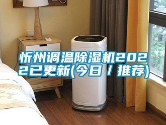 行业新闻忻州调温除湿机2022已更新(今日／推荐)
