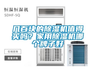 常见问题几百块的除湿机值得买吗？家用除湿机哪个牌子好