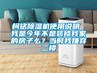 行业新闻柯铭除湿机使用说明 我是今年不是装修我家的房子么？当时我嫌弃二楼