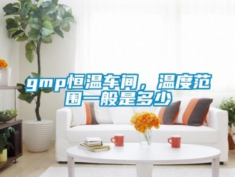 常见问题gmp恒温车间，温度范围一般是多少