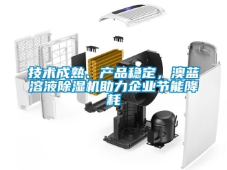 行业新闻技术成熟、产品稳定，澳蓝溶液除湿机助力企业节能降耗