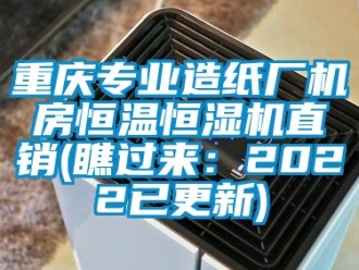 知识百科重庆专业造纸厂机房恒温恒湿机直销(瞧过来：2022已更新)