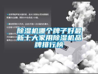 企业新闻除湿机哪个牌子好最新十大家用除湿机品牌排行榜