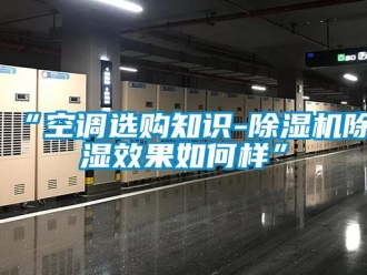 企业新闻“空调选购知识-除湿机除湿效果如何样”