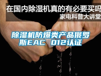 企业新闻除湿机防爆类产品俄罗斯EAC 012认证