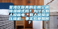 荃湾区你真的会用空调除湿模式吗？为什么有人说省电，有人说损坏压缩机，事实究竟如何？