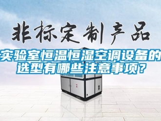 知识百科实验室恒温恒湿空调设备的选型有哪些注意事项？