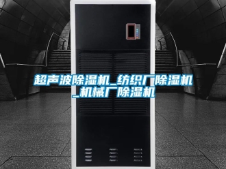 企业新闻超声波除湿机_纺织厂除湿机_机械厂除湿机
