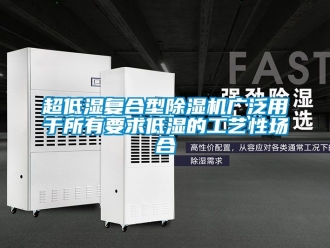 企业新闻超低湿复合型除湿机广泛用于所有要求低湿的工艺性场合