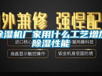 企业新闻除湿机厂家用什么工艺增加除湿性能