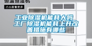 工业除湿机能耗大吗 工厂除湿机能耗上升改善措施有哪些