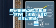 郑州低露点除湿机哪一款好(【必看】2022已更新)