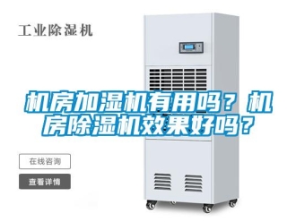 常见问题机房加湿机有用吗？机房除湿机效果好吗？