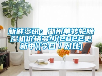 常见问题新鲜资讯：湖州单转轮除湿机价格多少(2022更新中)(今日／对比)