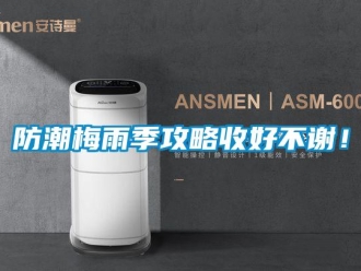 企业新闻防潮梅雨季攻略收好不谢！